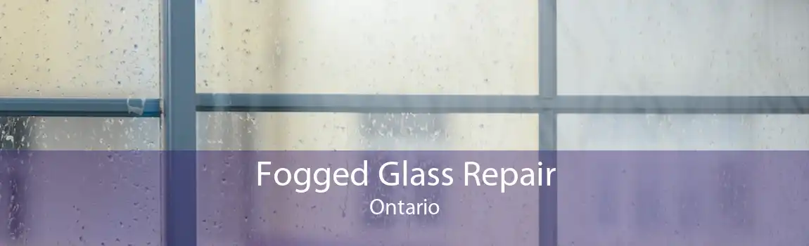 Fogged Glass Repair Ontario